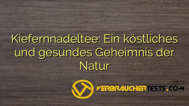 Kiefernnadeltee: Ein köstliches und gesundes Geheimnis der Natur
