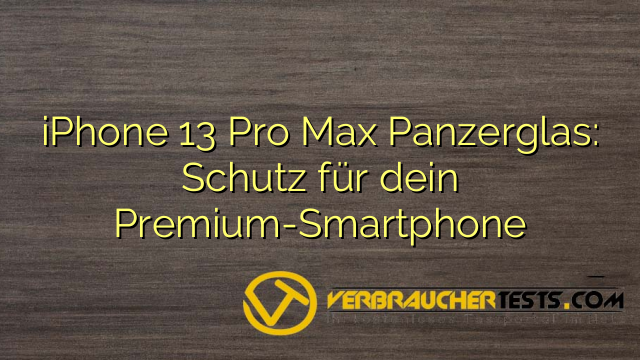 iPhone 13 Pro Max Panzerglas: Schutz für dein Premium-Smartphone