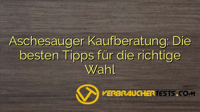 Aschesauger Kaufberatung: Die besten Tipps für die richtige Wahl