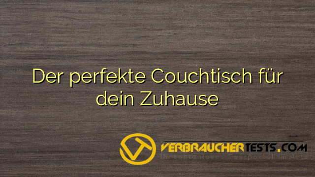 Der perfekte Couchtisch für dein Zuhause