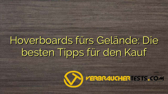 Hoverboards fürs Gelände: Die besten Tipps für den Kauf