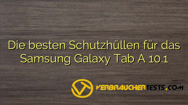 Die besten Schutzhüllen für das Samsung Galaxy Tab A 10.1