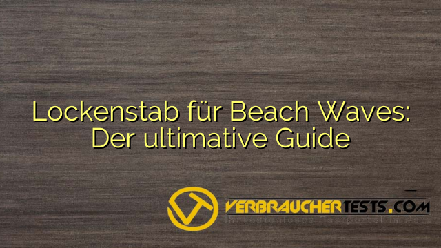 Lockenstab für Beach Waves: Der ultimative Guide