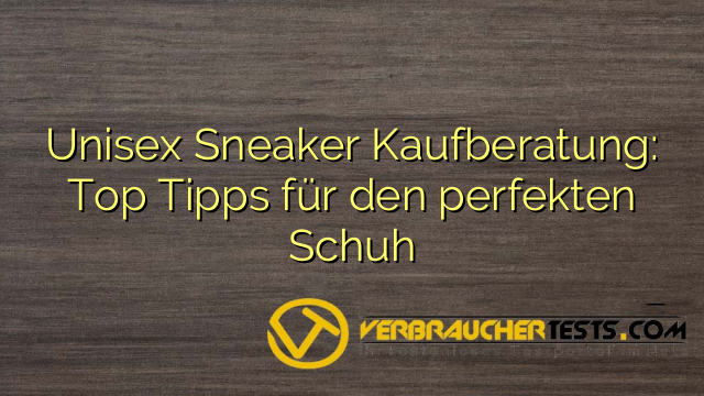 Unisex Sneaker Kaufberatung: Top Tipps für den perfekten Schuh