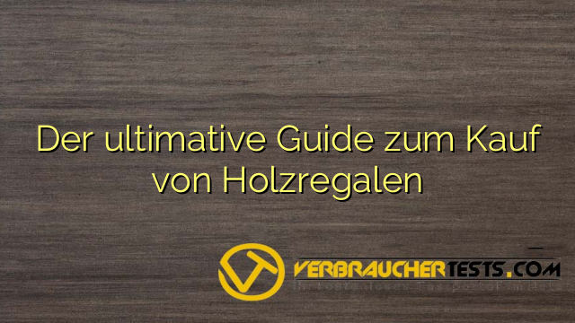 Der ultimative Guide zum Kauf von Holzregalen