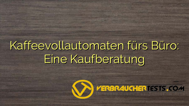 Kaffeevollautomaten fürs Büro: Eine Kaufberatung