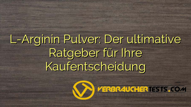 L-Arginin Pulver: Der ultimative Ratgeber für Ihre Kaufentscheidung