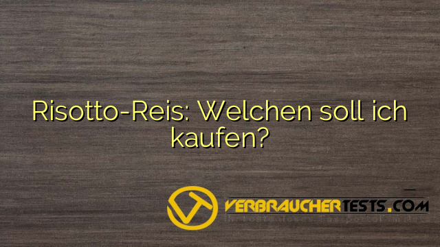 Risotto-Reis: Welchen soll ich kaufen?