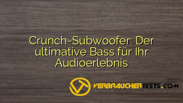 Crunch-Subwoofer: Der ultimative Bass für Ihr Audioerlebnis