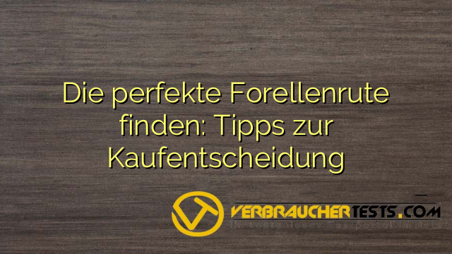 Die perfekte Forellenrute finden: Tipps zur Kaufentscheidung