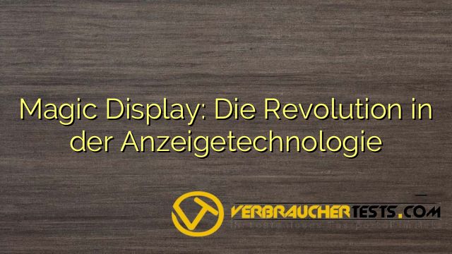 Magic Display: Die Revolution in der Anzeigetechnologie