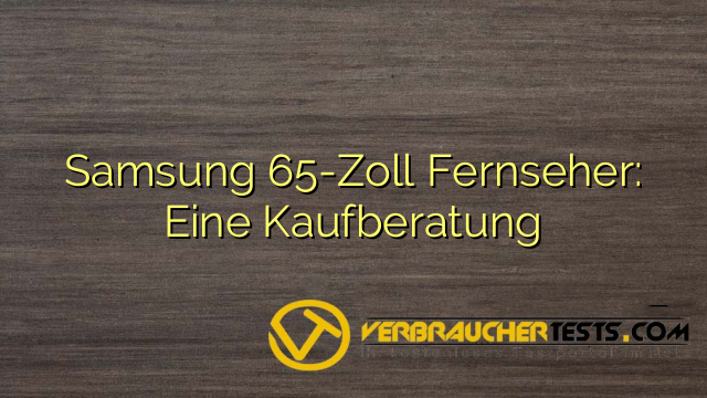 Samsung 65-Zoll Fernseher: Eine Kaufberatung