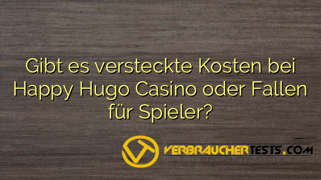 Gibt es versteckte Kosten bei Happy Hugo Casino oder Fallen für Spieler?
