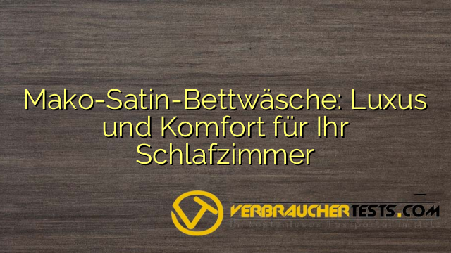 Mako-Satin-Bettwäsche: Luxus und Komfort für Ihr Schlafzimmer