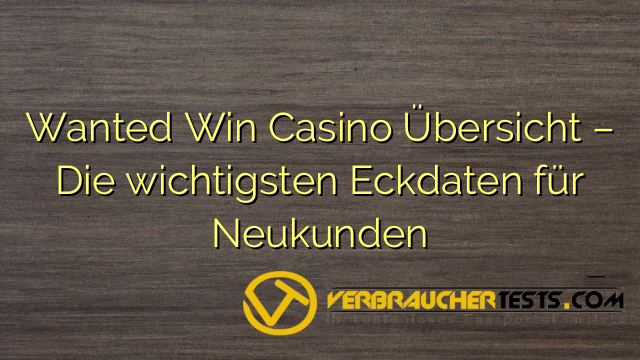 Wanted Win Casino Übersicht – Die wichtigsten Eckdaten für Neukunden