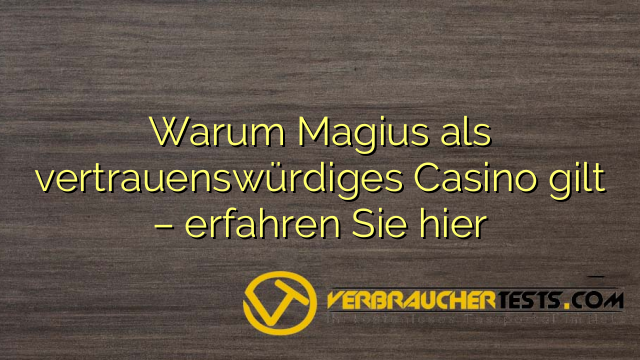 Warum Magius als vertrauenswürdiges Casino gilt – erfahren Sie hier