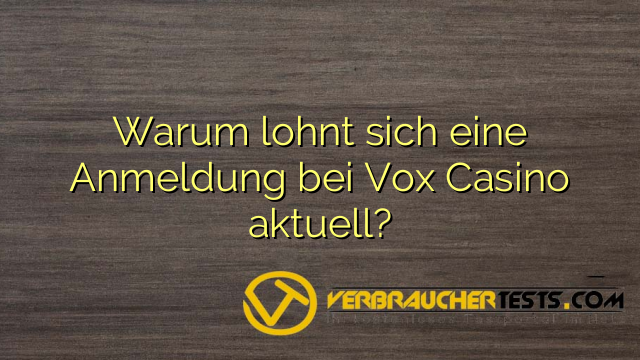 Warum lohnt sich eine Anmeldung bei Vox Casino aktuell?