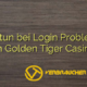 Was tun bei Login Problemen im Golden Tiger Casino