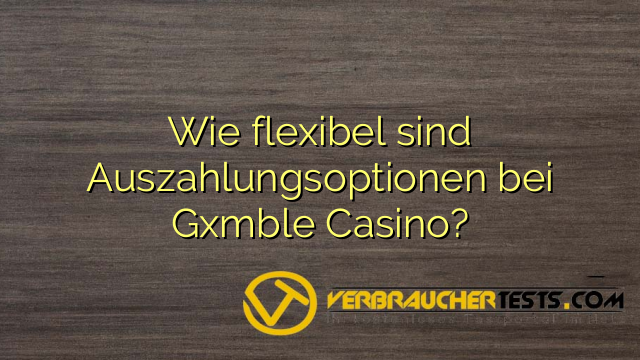 Wie flexibel sind Auszahlungsoptionen bei Gxmble Casino?