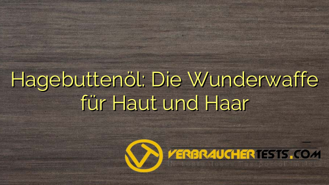 Hagebuttenöl: Die Wunderwaffe für Haut und Haar