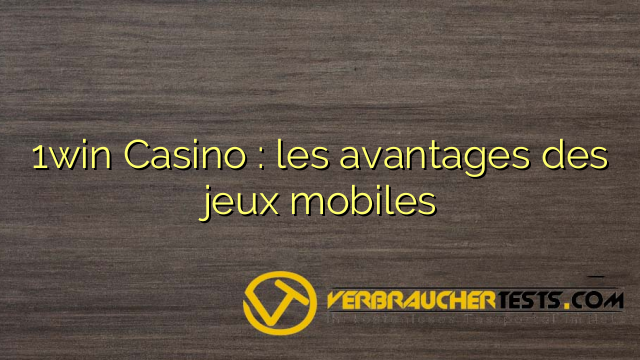 1win Casino : les avantages des jeux mobiles