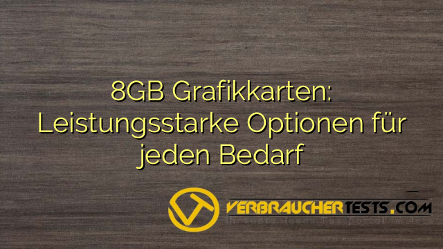 8GB Grafikkarten: Leistungsstarke Optionen für jeden Bedarf