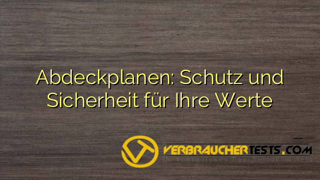 Abdeckplanen: Schutz und Sicherheit für Ihre Werte