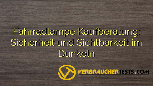 Fahrradlampe Kaufberatung: Sicherheit und Sichtbarkeit im Dunkeln