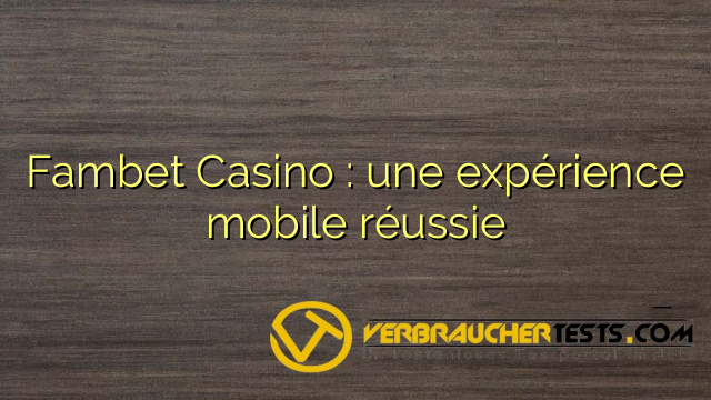 Fambet Casino : une expérience mobile réussie