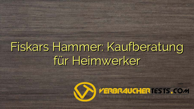 Fiskars Hammer: Kaufberatung für Heimwerker