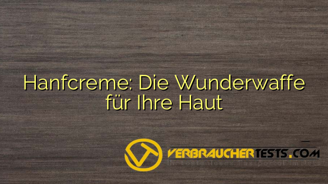 Hanfcreme: Die Wunderwaffe für Ihre Haut