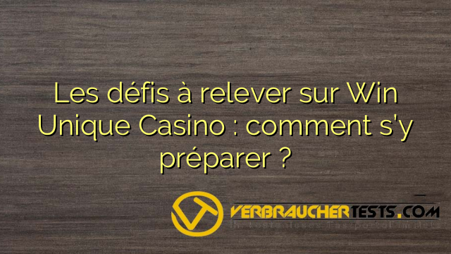 Les défis à relever sur Win Unique Casino : comment s’y préparer ?