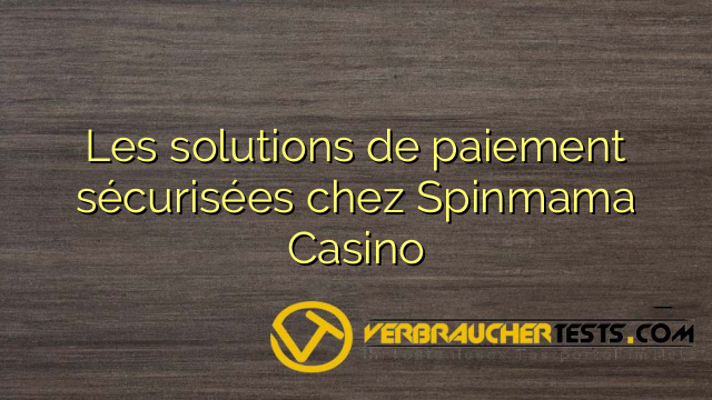 Les solutions de paiement sécurisées chez Spinmama Casino