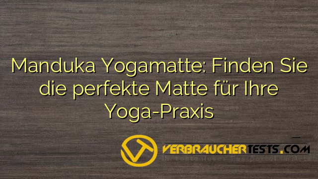 Manduka Yogamatte: Finden Sie die perfekte Matte für Ihre Yoga-Praxis