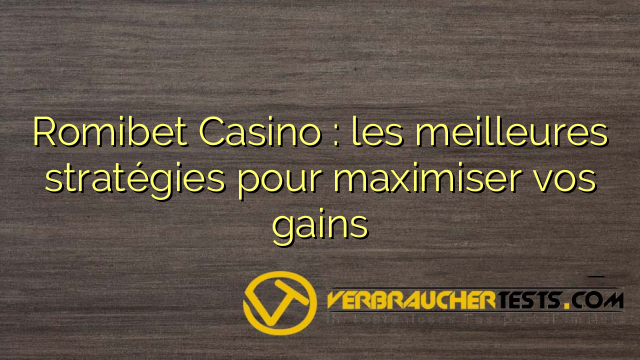 Romibet Casino : les meilleures stratégies pour maximiser vos gains