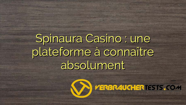 Spinaura Casino : une plateforme à connaître absolument