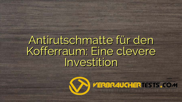 Antirutschmatte für den Kofferraum: Eine clevere Investition