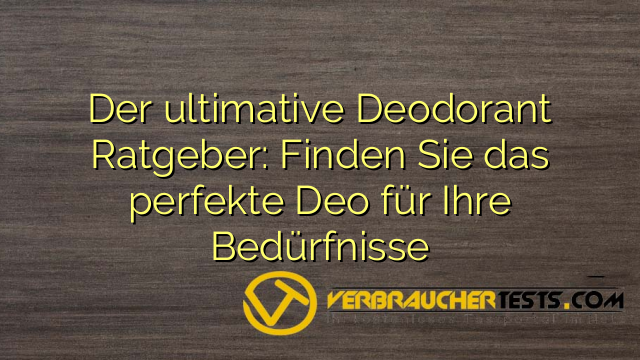 Der ultimative Deodorant Ratgeber: Finden Sie das perfekte Deo für Ihre Bedürfnisse