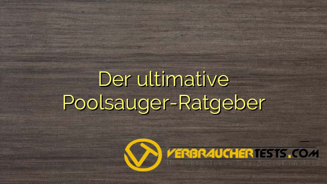 Der ultimative Poolsauger-Ratgeber