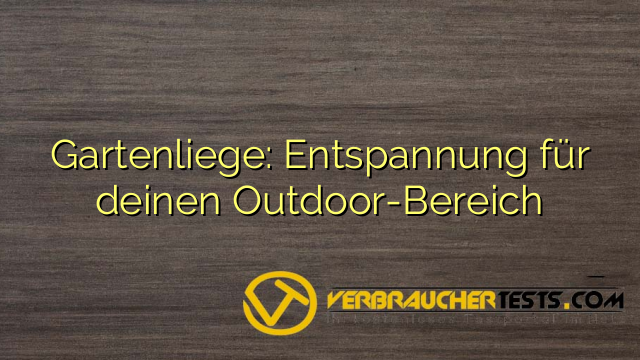 Gartenliege: Entspannung für deinen Outdoor-Bereich