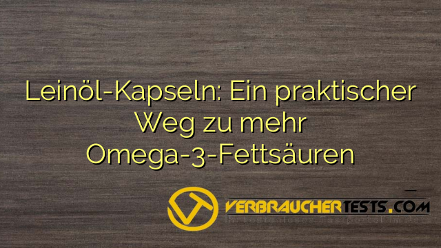 Leinöl-Kapseln: Ein praktischer Weg zu mehr Omega-3-Fettsäuren