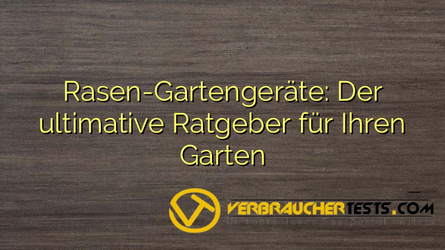 Rasen-Gartengeräte: Der ultimative Ratgeber für Ihren Garten