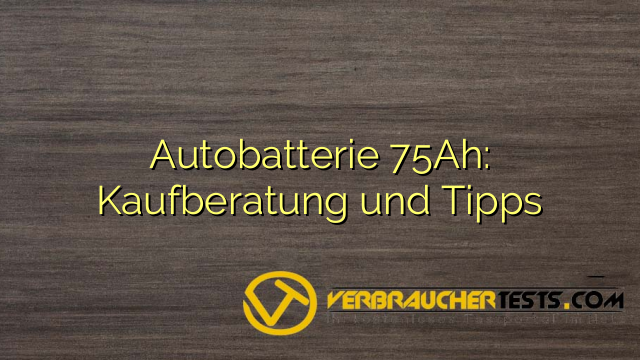 Autobatterie 75Ah: Kaufberatung und Tipps