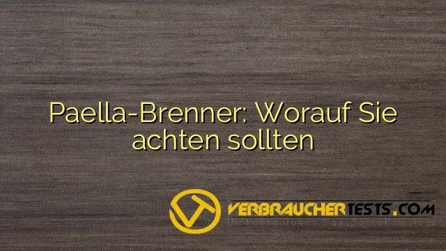 Paella-Brenner: Worauf Sie achten sollten